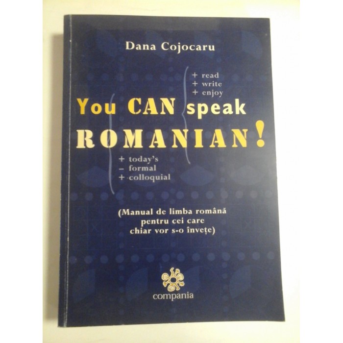 You CAN speak ROMANIAN! (Manual de limba romana pentru cei care chiar vor s-o invete) - Dana COJOCARU You CAN speak ROMANIAN! (Manual de limba romana pentru cei care chiar vor s-o invete) - Dana COJOCARU